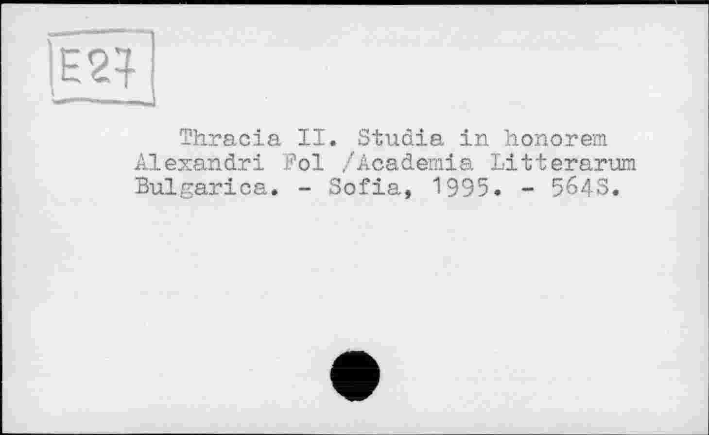 ﻿|Е24
' *•' 11 11
Thracia II. Studia in honorem Alexandri Fol /Academia Litterarum Bulgarica. - Sofia, 1995. - 5643.